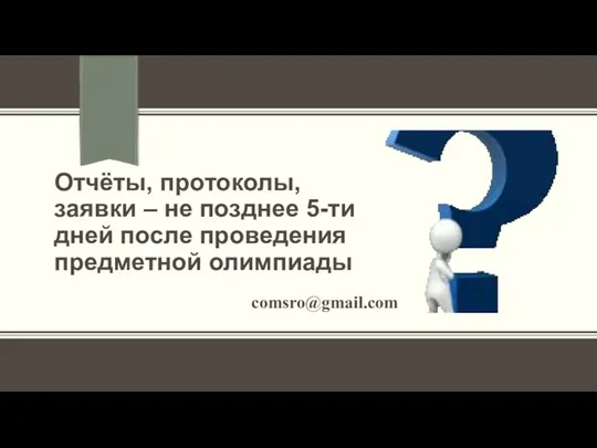 Отчёты, протоколы, заявки – не позднее 5-ти дней после проведения предметной олимпиады comsro@gmail.com