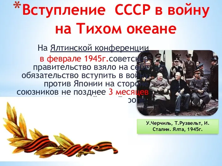 Вступление СССР в войну на Тихом океане На Ялтинской конференции в феврале 1945г.советское
