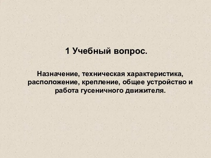 1 Учебный вопрос. Назначение, техническая характеристика, расположение, крепление, общее устройство и работа гусеничного движителя.