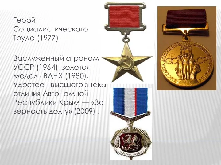 Герой Социалистического Труда (1977) Заслуженный агроном УССР (1964), золотая медаль