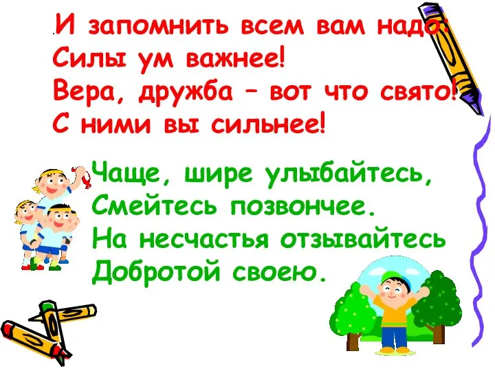 .И запомнить всем вам надо: Силы ум важнее! Вера, дружба – вот что