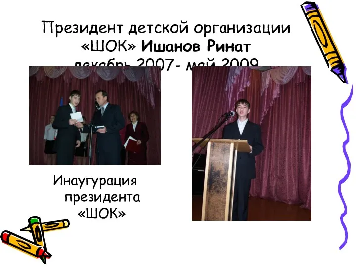 Президент детской организации «ШОК» Ишанов Ринат декабрь 2007- май 2009 Инаугурация президента «ШОК»