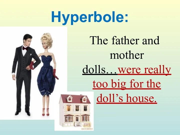 Hyperbole: The father and mother dolls…were really too big for the doll’s house.