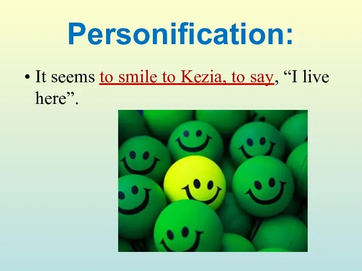 Personification: It seems to smile to Kezia, to say, “I live here”.