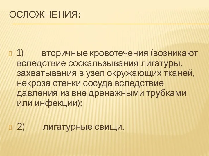 ОСЛОЖНЕНИЯ: 1) вторичные кровотечения (возникают вследствие соскальзывания лигатуры, захватывания в узел окружающих тканей,