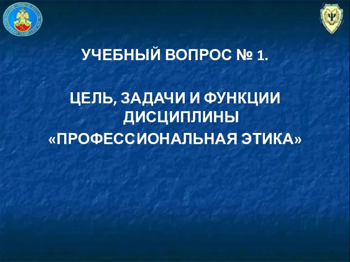 УЧЕБНЫЙ ВОПРОС № 1. ЦЕЛЬ, ЗАДАЧИ И ФУНКЦИИ ДИСЦИПЛИНЫ «ПРОФЕССИОНАЛЬНАЯ ЭТИКА»