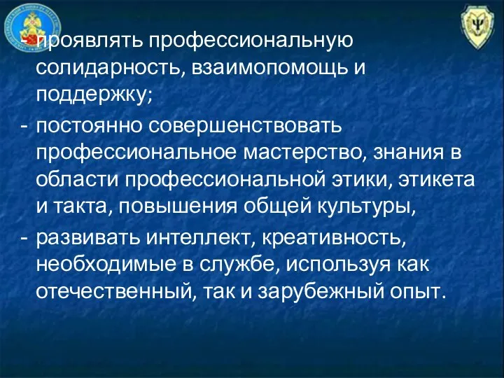 проявлять профессиональную солидарность, взаимопомощь и поддержку; постоянно совершенствовать профессиональное мастерство,