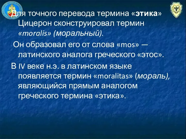 Для точного перевода термина «этика» Цицерон сконструировал термин «moralis» (моральный).