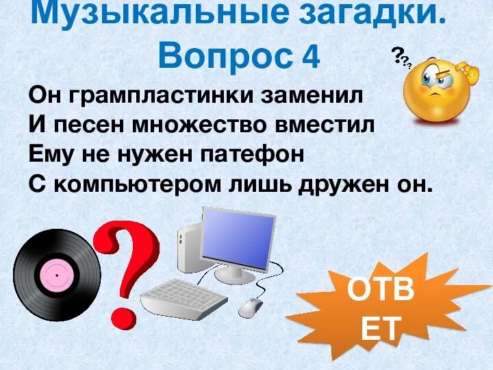 Музыкальные загадки. Вопрос 4 ОТВЕТ Он грампластинки заменил И песен