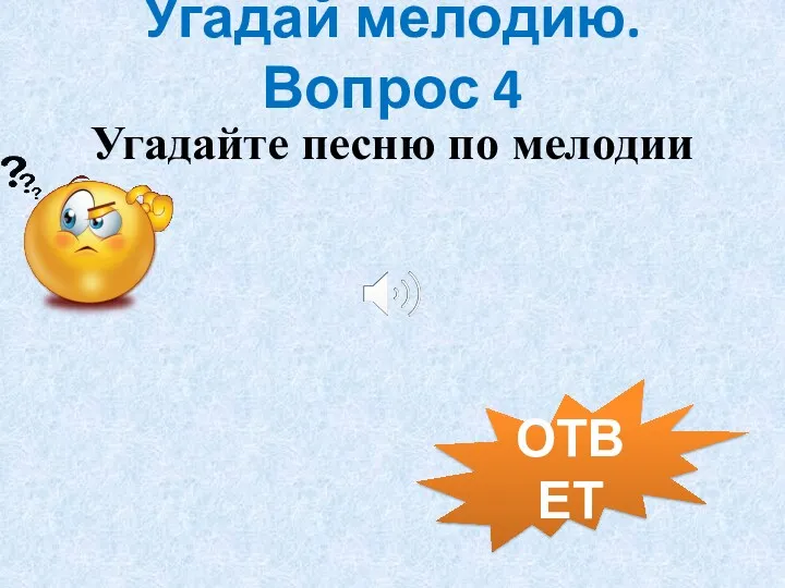 Угадай мелодию. Вопрос 4 ОТВЕТ Угадайте песню по мелодии