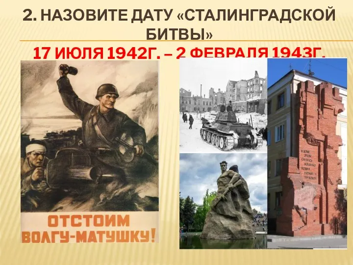 2. НАЗОВИТЕ ДАТУ «СТАЛИНГРАДСКОЙ БИТВЫ» 17 ИЮЛЯ 1942Г. – 2 ФЕВРАЛЯ 1943Г.