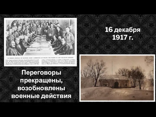 16 декабря 1917 г. Переговоры прекращены, возобновлены военные действия