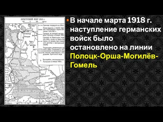 В начале марта 1918 г. наступление германских войск было остановлено на линии Полоцк-Орша-Могилёв-Гомель