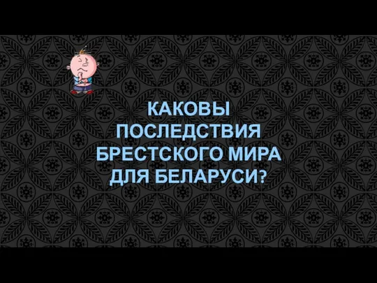 КАКОВЫ ПОСЛЕДСТВИЯ БРЕСТСКОГО МИРА ДЛЯ БЕЛАРУСИ?