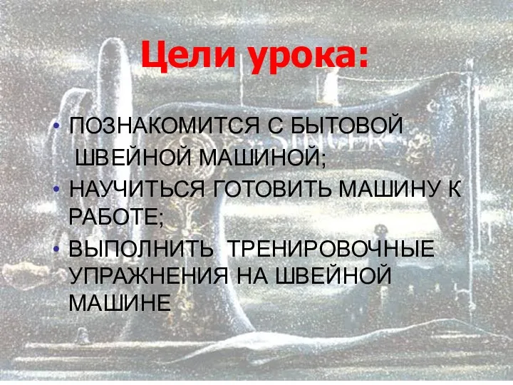 Цели урока: ПОЗНАКОМИТСЯ С БЫТОВОЙ ШВЕЙНОЙ МАШИНОЙ; НАУЧИТЬСЯ ГОТОВИТЬ МАШИНУ