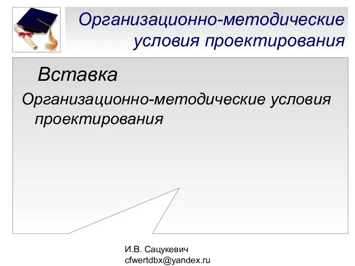 И.В. Сацукевич cfwertdbx@yandex.ru Организационно-методические условия проектирования Вставка Организационно-методические условия проектирования