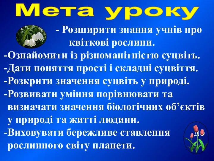 - Розширити знання учнів про квіткові рослини. Ознайомити із різноманітністю