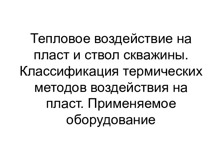 Тепловое воздействие на пласт и ствол скважины. Классификация термических методов воздействия на пласт. Применяемое оборудование