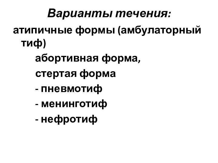 Варианты течения: атипичные формы (амбулаторный тиф) абортивная форма, стертая форма - пневмотиф - менинготиф - нефротиф