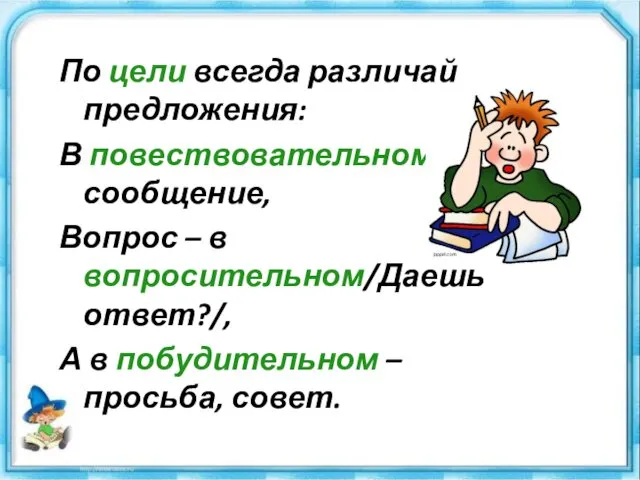 По цели всегда различай предложения: В повествовательном – сообщение, Вопрос – в вопросительном/Даёшь