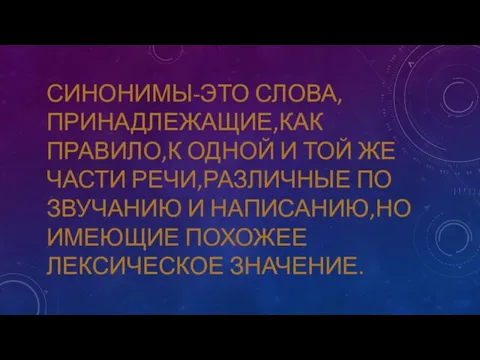 СИНОНИМЫ-ЭТО СЛОВА,ПРИНАДЛЕЖАЩИЕ,КАК ПРАВИЛО,К ОДНОЙ И ТОЙ ЖЕ ЧАСТИ РЕЧИ,РАЗЛИЧНЫЕ ПО