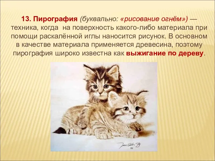 13. Пирография (буквально: «рисование огнём») — техника, когда на поверхность