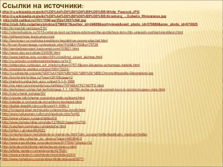 Ссылки на источники: http://ru.wikipedia.org/wiki/%D0%A4%D0%B0%D0%B9%D0%BB:White_Peacock.JPG http://ru.wikipedia.org/wiki/%D0%A4%D0%B0%D0%B9%D0%BB:Kronborg_-_Gobelin_Rhinozerus.jpg http://s56.radikal.ru/i151/1106/ea/352a13957c94t.jpg http://club.foto.ru/gallery/photos/279669/?&author_id=24889&sort=views&next_photo_id=570880&prev_photo_id=570025 http://tormashki.net/page/210/ http://vdemotivatore.ru/1015-celnaya-kost-ruchnaya-rabota-eshhe-gordishsya-tem-chto-umeesh-vyshivat-krestikom.html http://ist4ereshnya.livejournal.com/