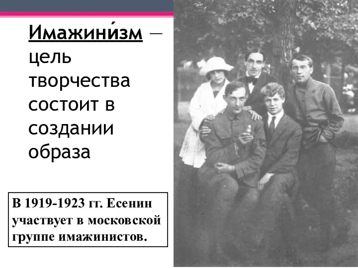 В 1919-1923 гг. Есенин участвует в московской группе имажинистов. Имажини́зм —цель творчества состоит в создании образа