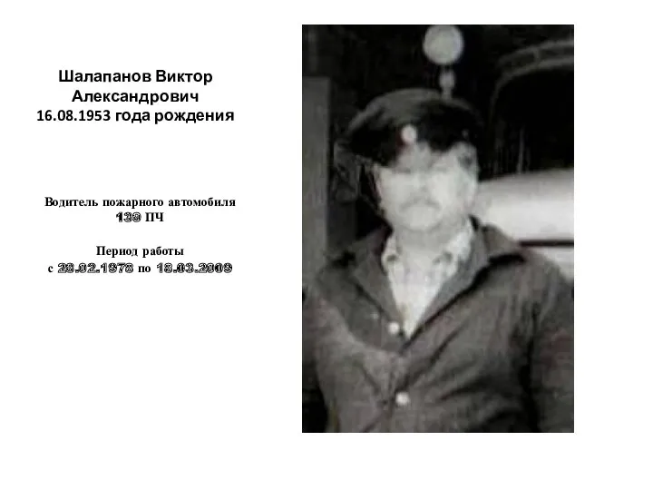 Шалапанов Виктор Александрович 16.08.1953 года рождения Водитель пожарного автомобиля 139 ПЧ Период работы