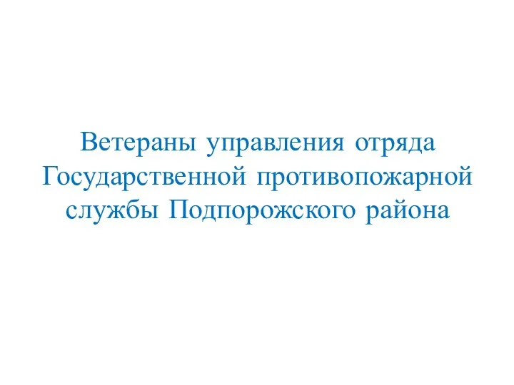 Ветераны управления отряда Государственной противопожарной службы Подпорожского района