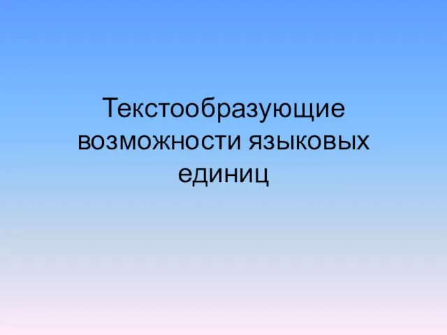 Текстообразующие возможности языковых единиц