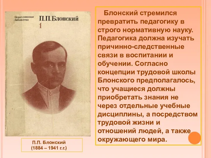 П.П. Блонский (1884 – 1941 г.г.) Блонский стремился превратить педагогику в строго нормативную