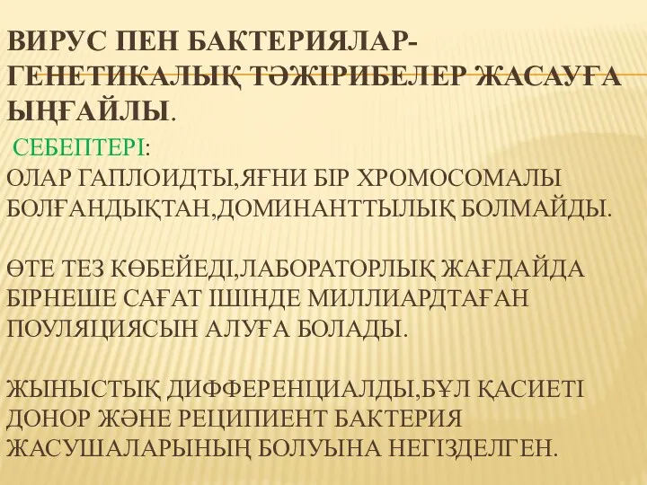 ВИРУС ПЕН БАКТЕРИЯЛАР-ГЕНЕТИКАЛЫҚ ТӘЖІРИБЕЛЕР ЖАСАУҒА ЫҢҒАЙЛЫ. СЕБЕПТЕРІ: ОЛАР ГАПЛОИДТЫ,ЯҒНИ БІР