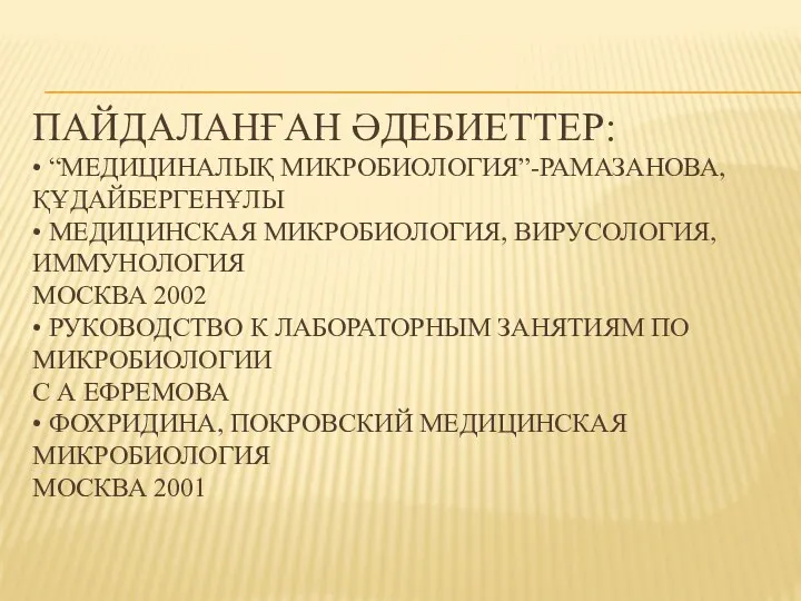 ПАЙДАЛАНҒАН ӘДЕБИЕТТЕР: • “МЕДИЦИНАЛЫҚ МИКРОБИОЛОГИЯ”-РАМАЗАНОВА,ҚҰДАЙБЕРГЕНҰЛЫ • МЕДИЦИНСКАЯ МИКРОБИОЛОГИЯ, ВИРУСОЛОГИЯ, ИММУНОЛОГИЯ