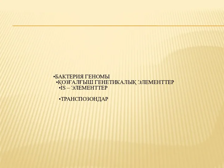 БАКТЕРИЯ ГЕНОМЫ ҚОЗҒАЛҒЫШ ГЕНЕТИКАЛЫҚ ЭЛЕМЕНТТЕР IS – ЭЛЕМЕНТТЕР ТРАНСПОЗОНДАР