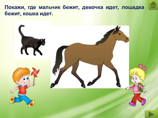Покажи, где мальчик бежит, девочка идет, лошадка бежит, кошка идет.