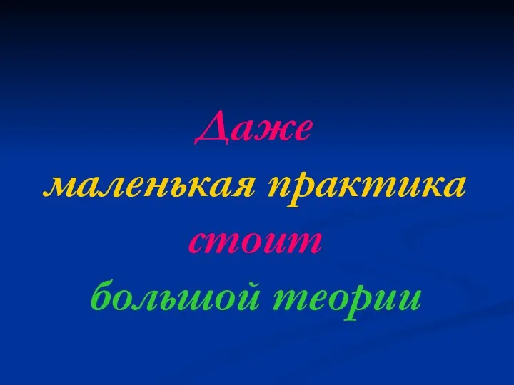 Даже маленькая практика стоит большой теории