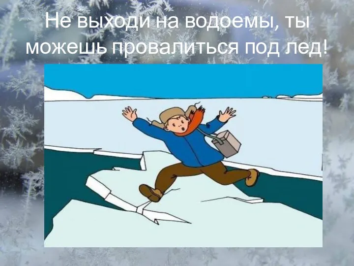 Не выходи на водоемы, ты можешь провалиться под лед!