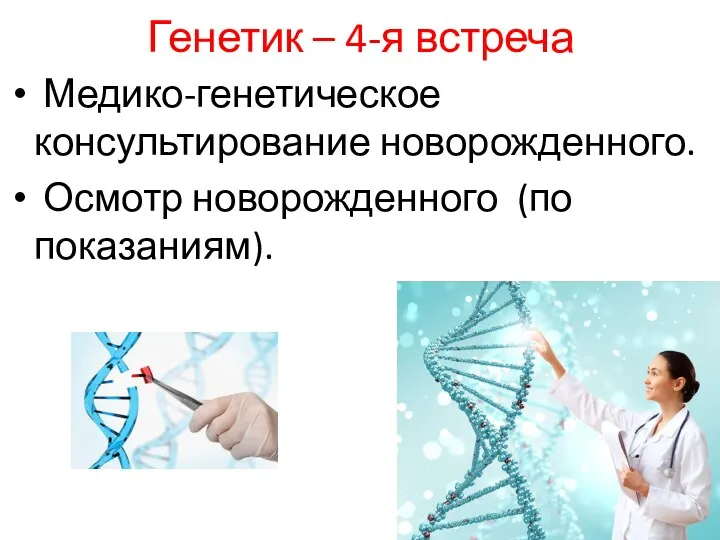 Генетик – 4-я встреча Медико-генетическое консультирование новорожденного. Осмотр новорожденного (по показаниям).
