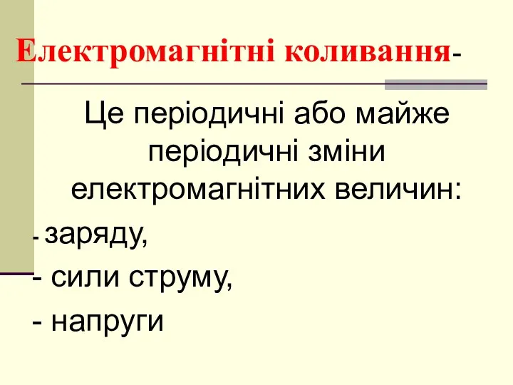 Електромагнітні коливання- Це періодичні або майже періодичні зміни електромагнітних величин: