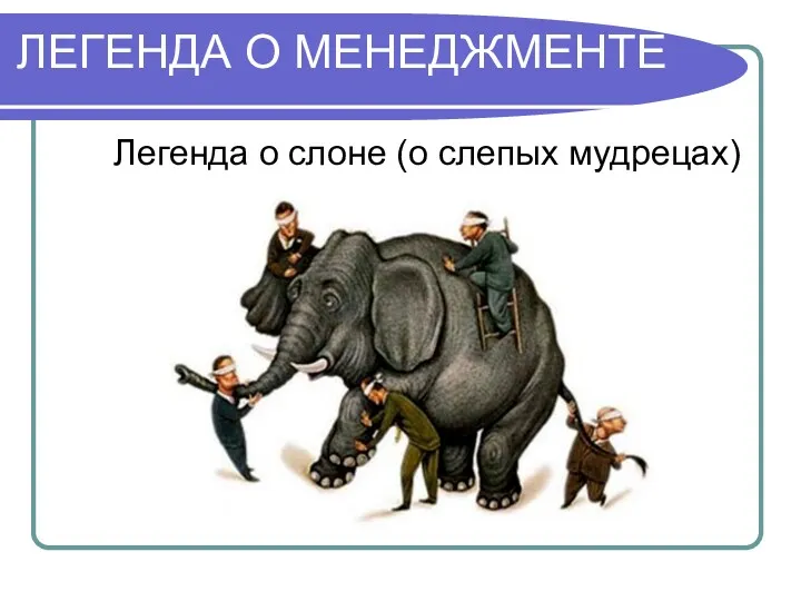 ЛЕГЕНДА О МЕНЕДЖМЕНТЕ Легенда о слоне (о слепых мудрецах)