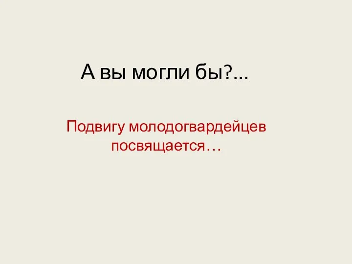 А вы могли бы?... Подвигу молодогвардейцев посвящается…