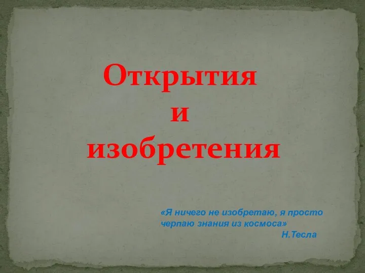 Открытия и изобретения «Я ничего не изобретаю, я просто черпаю знания из космоса» Н.Тесла