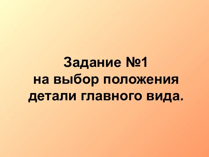 Задание №1 на выбор положения детали главного вида.