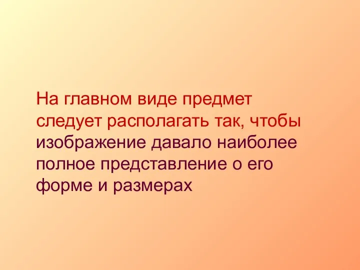 На главном виде предмет следует располагать так, чтобы изображение давало