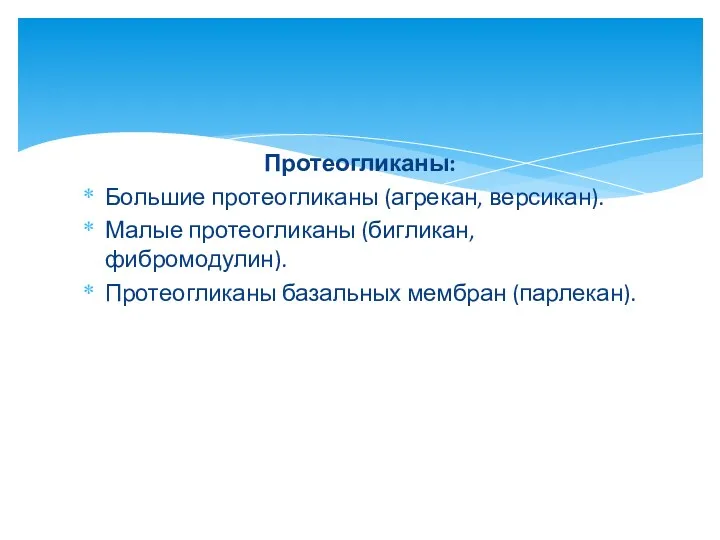 Протеогликаны: Большие протеогликаны (агрекан, версикан). Малые протеогликаны (бигликан, фибромодулин). Протеогликаны базальных мембран (парлекан).