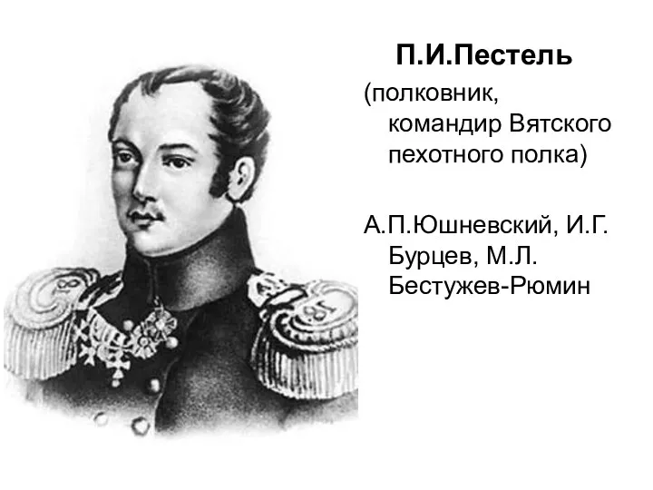 П.И.Пестель (полковник, командир Вятского пехотного полка) А.П.Юшневский, И.Г.Бурцев, М.Л.Бестужев-Рюмин