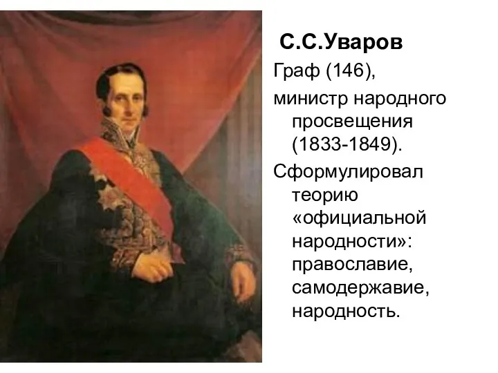 С.С.Уваров Граф (146), министр народного просвещения (1833-1849). Сформулировал теорию «официальной народности»: православие, самодержавие, народность.