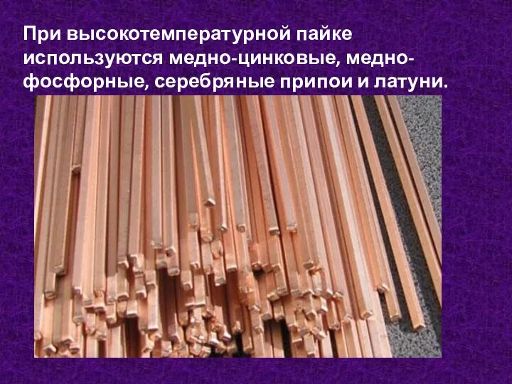 При высокотемпературной пайке используются медно-цинковые, медно-фосфорные, серебряные припои и латуни.