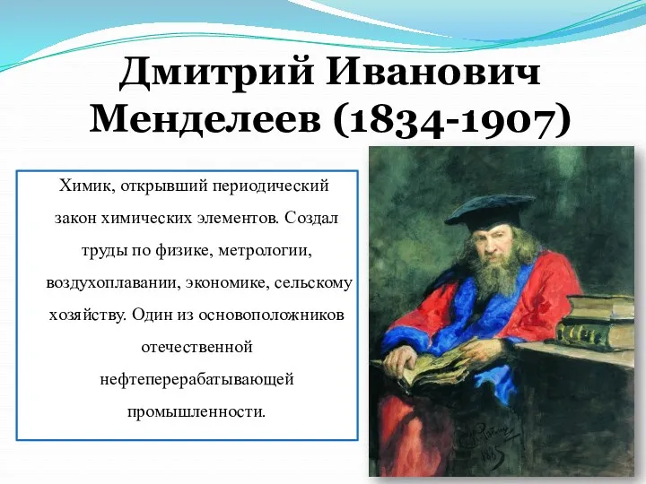 Дмитрий Иванович Менделеев (1834-1907) Химик, открывший периодический закон химических элементов.